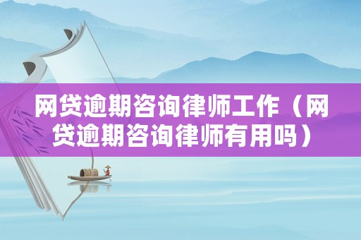 網貸逾期咨詢律師工作（網貸逾期咨詢律師有用嗎）