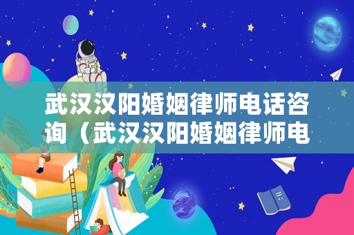 武漢漢陽婚姻律師電話咨詢（武漢漢陽婚姻律師電話咨詢熱線）