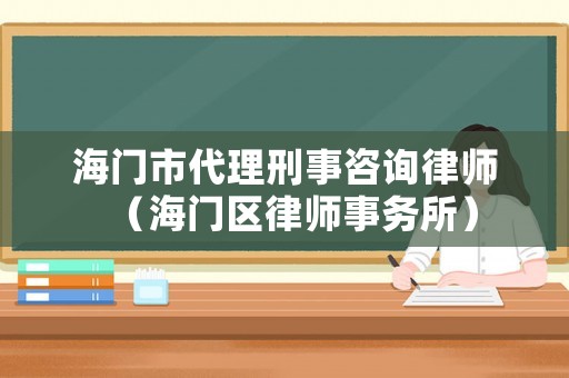 海門市代理刑事咨詢律師（海門區律師事務所）