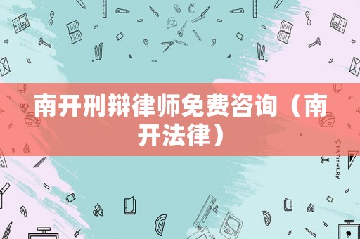 南開刑辯律師免費咨詢（南開法律）
