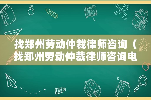 找鄭州勞動仲裁律師咨詢（找鄭州勞動仲裁律師咨詢電話）