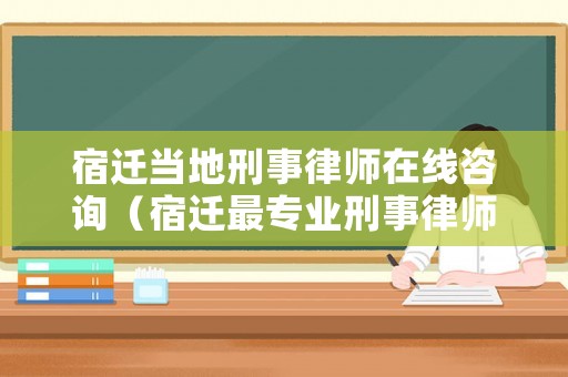 宿遷當地刑事律師在線咨詢（宿遷最專業刑事律師）