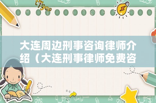 大連周邊刑事咨詢律師介紹（大連刑事律師免費咨詢）