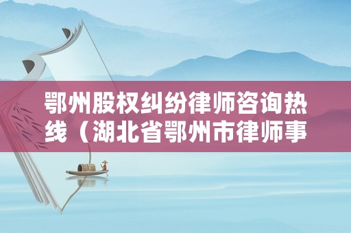 鄂州股權(quán)糾紛律師咨詢熱線（湖北省鄂州市律師事務(wù)所）