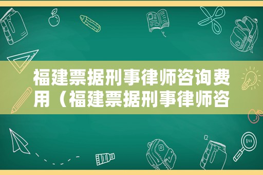 福建票據(jù)刑事律師咨詢費用（福建票據(jù)刑事律師咨詢費用多少）