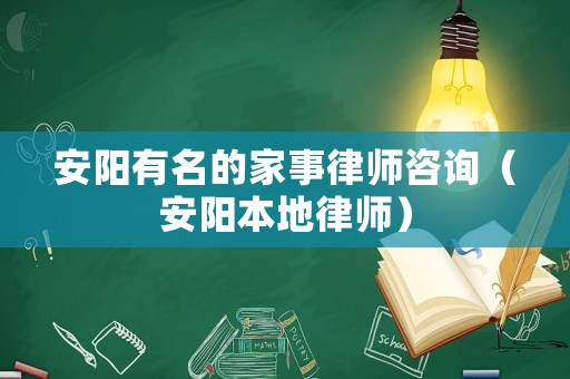 安陽有名的家事律師咨詢（安陽本地律師）