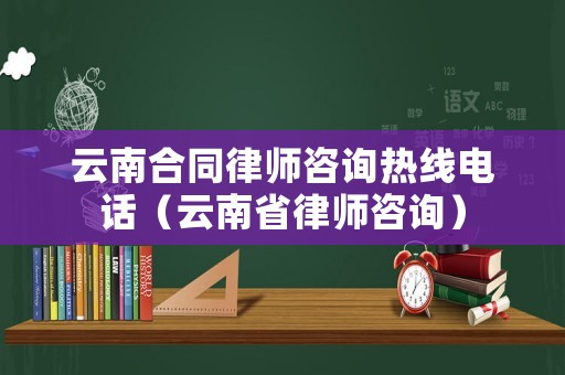 云南合同律師咨詢熱線電話（云南省律師咨詢）