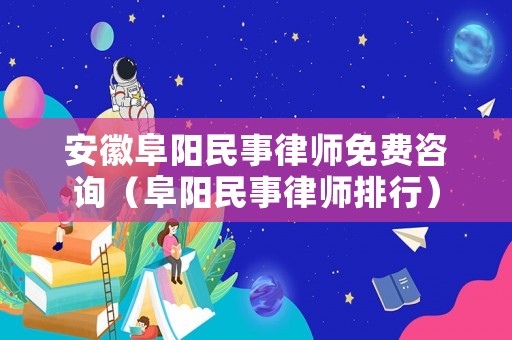 安徽阜陽民事律師免費咨詢（阜陽民事律師排行）