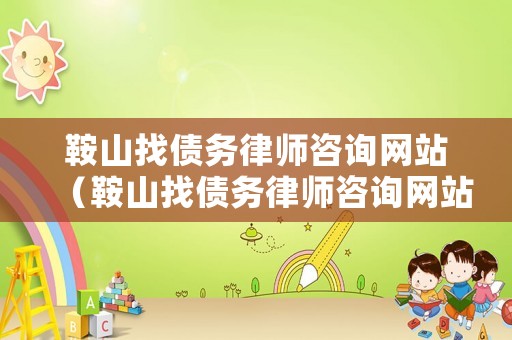 鞍山找債務律師咨詢網站（鞍山找債務律師咨詢網站有哪些）