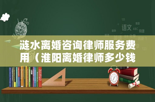 漣水離婚咨詢律師服務費用（淮陽離婚律師多少錢）