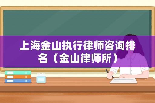 上海金山執(zhí)行律師咨詢排名（金山律師所）