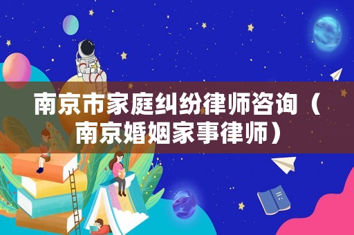 南京市家庭糾紛律師咨詢（南京婚姻家事律師）