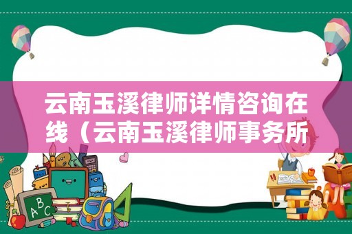云南玉溪律師詳情咨詢在線（云南玉溪律師事務所電話）