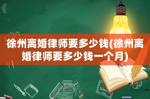 徐州離婚律師要多少錢(徐州離婚律師要多少錢一個月)