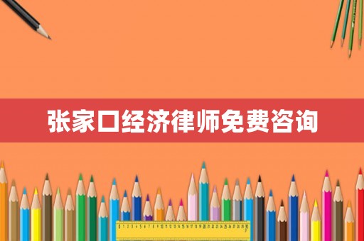 張家口經濟律師免費咨詢