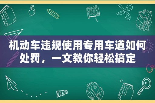 機動車違規使用專用車道如何處罰，一文教你輕松搞定