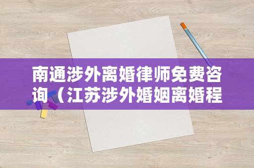 南通涉外離婚律師免費咨詢（江蘇涉外婚姻離婚程序）