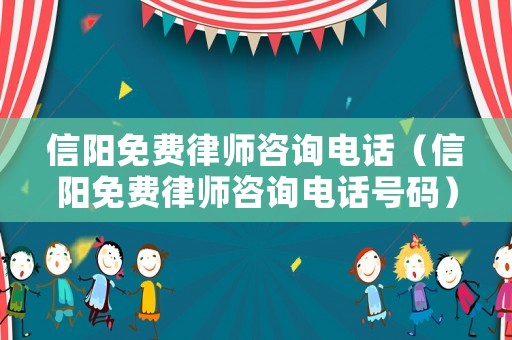 信陽免費(fèi)律師咨詢電話（信陽免費(fèi)律師咨詢電話號碼）
