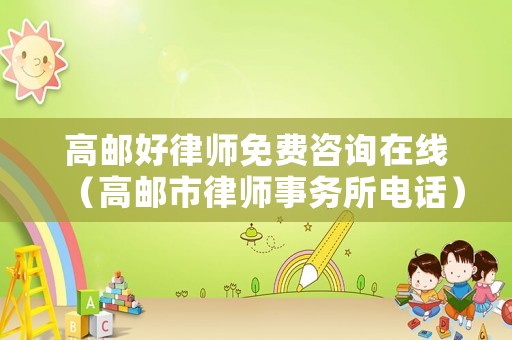高郵好律師免費咨詢在線（高郵市律師事務所電話）