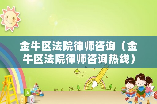 金牛區法院律師咨詢（金牛區法院律師咨詢熱線）