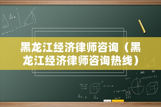 黑龍江經濟律師咨詢（黑龍江經濟律師咨詢熱線）