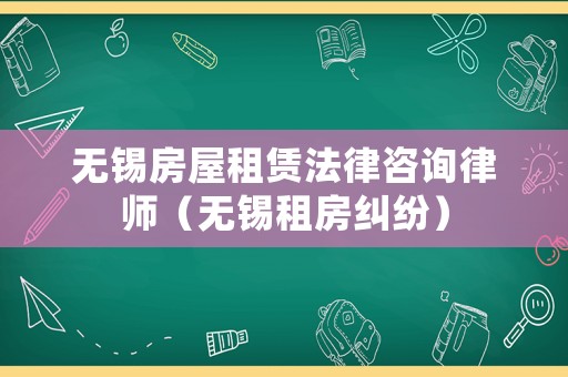 無錫房屋租賃法律咨詢律師（無錫租房糾紛）