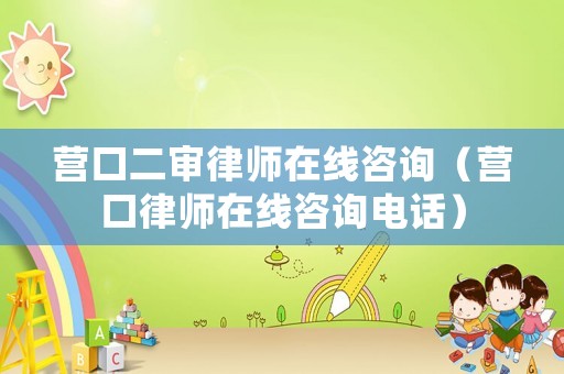 營口二審律師在線咨詢（營口律師在線咨詢電話）