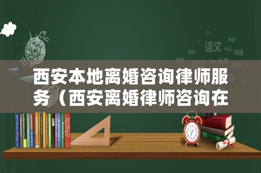 西安本地離婚咨詢律師服務（西安離婚律師咨詢在線）