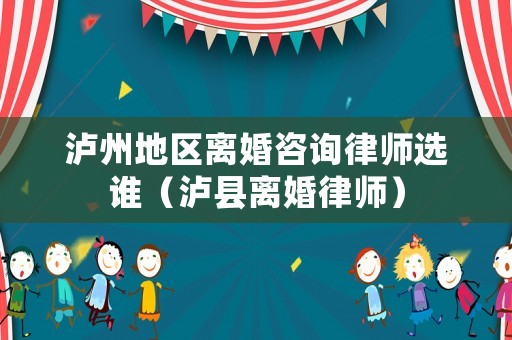 瀘州地區離婚咨詢律師選誰（瀘縣離婚律師）