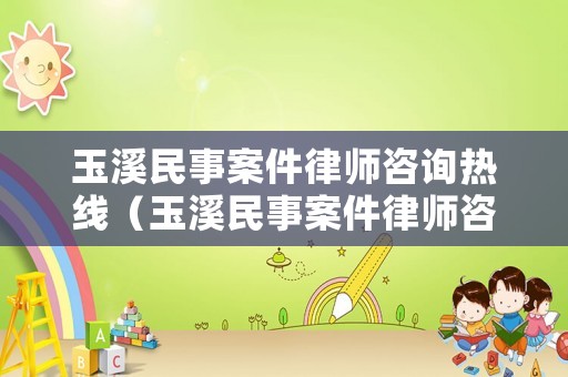 玉溪民事案件律師咨詢熱線（玉溪民事案件律師咨詢熱線是多少）