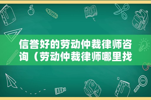 信譽好的勞動仲裁律師咨詢（勞動仲裁律師哪里找）