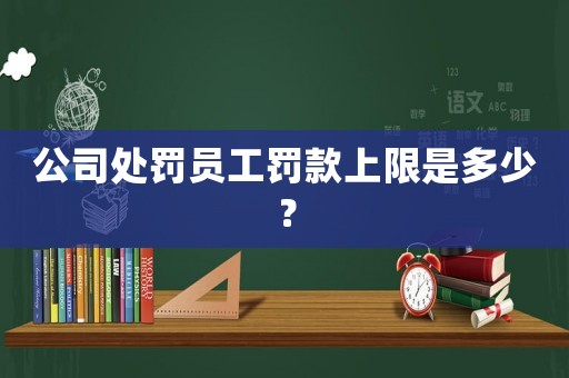 公司處罰員工罰款上限是多少？