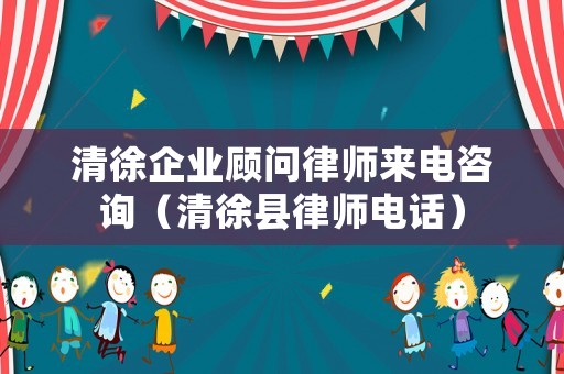 清徐企業顧問律師來電咨詢（清徐縣律師電話）