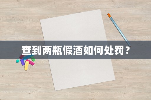 查到兩瓶假酒如何處罰？