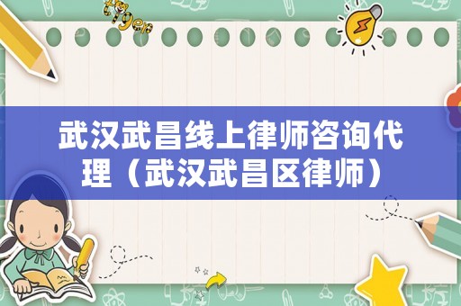 武漢武昌線上律師咨詢代理（武漢武昌區(qū)律師）