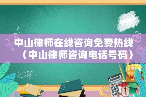 中山律師在線咨詢免費(fèi)熱線（中山律師咨詢電話號碼）