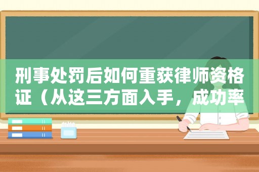 刑事處罰后如何重獲律師資格證（從這三方面入手，成功率大增）
