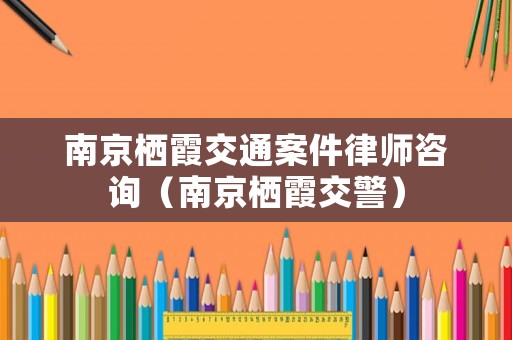 南京棲霞交通案件律師咨詢（南京棲霞交警）