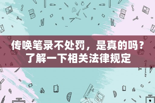 傳喚筆錄不處罰，是真的嗎？了解一下相關法律規(guī)定