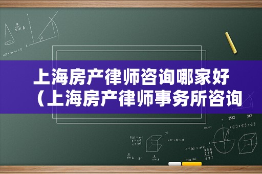 上海房產(chǎn)律師咨詢哪家好（上海房產(chǎn)律師事務所咨詢免費）