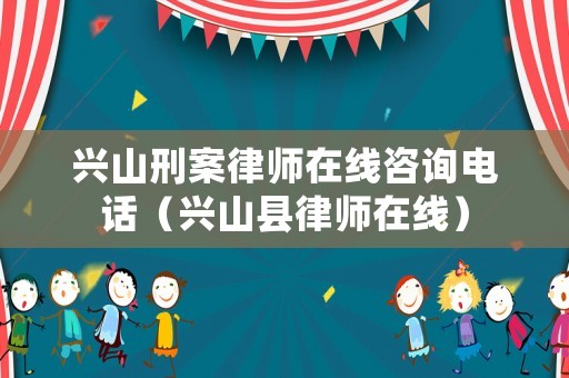 興山刑案律師在線咨詢電話（興山縣律師在線）