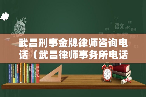 武昌刑事金牌律師咨詢電話（武昌律師事務所電話）
