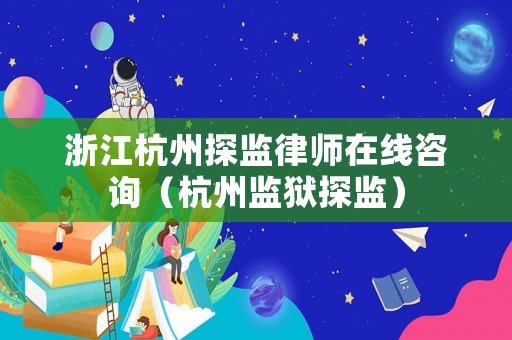 浙江杭州探監律師在線咨詢（杭州監獄探監）