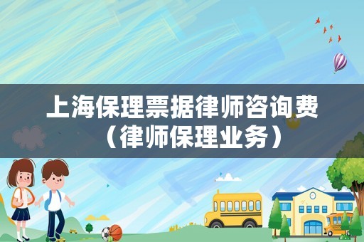 上海保理票據律師咨詢費（律師保理業務）