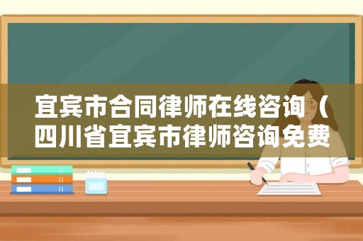 宜賓市合同律師在線咨詢（四川省宜賓市律師咨詢免費）