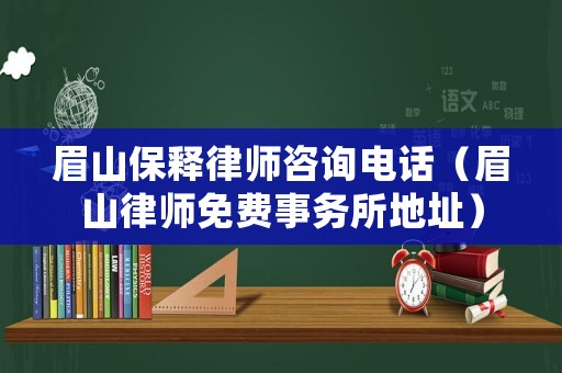 眉山保釋律師咨詢電話（眉山律師免費(fèi)事務(wù)所地址）