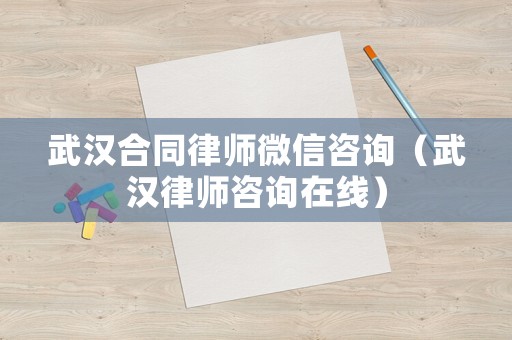 武漢合同律師微信咨詢（武漢律師咨詢在線）
