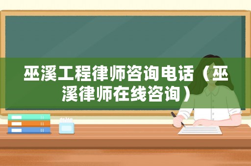 巫溪工程律師咨詢電話（巫溪律師在線咨詢）