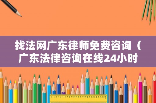 找法網廣東律師免費咨詢（廣東法律咨詢在線24小時電話）