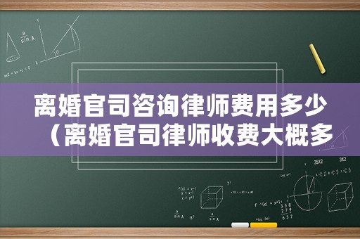 離婚官司咨詢律師費(fèi)用多少（離婚官司律師收費(fèi)大概多少錢）
